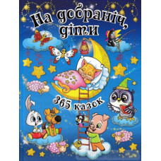 НА ДОБРАНІЧ, ДІТИ! 365 казок  Видавницто Глорія